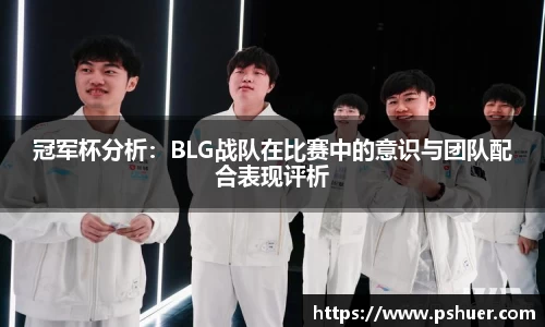 冠军杯分析：BLG战队在比赛中的意识与团队配合表现评析