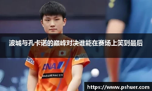 波城与孔卡诺的巅峰对决谁能在赛场上笑到最后